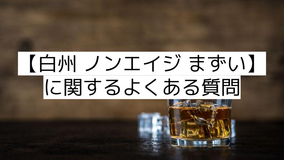 【白州 ノンエイジ まずい】に関するよくある質問